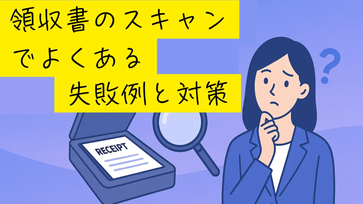 領収書のスキャンでよくある失敗例と対策